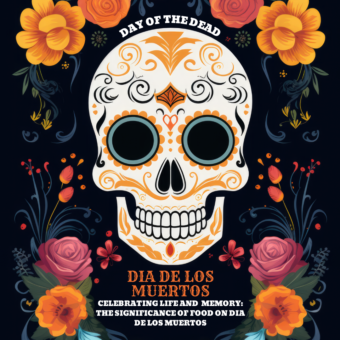 Celebrating Life and Memory: The Significance of Food on Dia de los Muertos